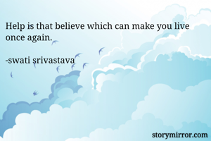 Help is that believe which can make you live once again.

-swati srivastava 