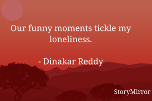 Our funny moments tickle my loneliness.

- Dinakar Reddy