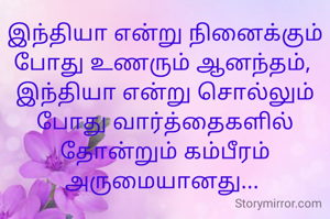 இந்தியா என்று நினைக்கும் போது உணரும் ஆனந்தம், 
இந்தியா என்று சொல்லும் போது வார்த்தைகளில் தோன்றும் கம்பீரம் அருமையானது... 
