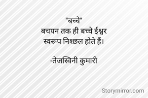 "बच्चे"
बचपन तक ही बच्चे ईश्वर
स्वरूप निश्छल होते हैं।

-तेजस्विनी कुमारी