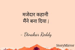 मजेदार कहानी 
मैंने बना दिया |

- Dinakar Reddy