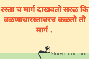 रस्ता च मार्ग दाखवतो सरळ कि वळणाचारस्तावरच कळतो तो मार्ग .