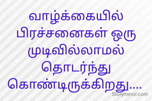 வாழ்க்கையில் பிரச்சனைகள் ஒரு முடிவில்லாமல் தொடர்ந்து கொண்டிருக்கிறது.... 