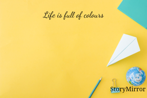 Life is full of colours