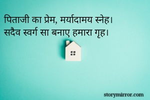 पिताजी का प्रेम, मर्यादामय स्नेह।
सदैव स्वर्ग सा बनाए हमारा गृह।