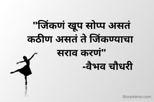 "जिंकणं खूप सोप्प असतं
कठीण असतं ते जिंकण्याचा 
सराव करणं"
                   -वैभव चौधरी