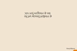 પાપ કરવું મરજિયાત છે પણ 
તેનું ફળ ભોગવવું ફરજીયાત છે