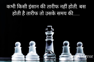 कभी किसी इंसान की तारीफ नहीं होती, बस होती है तारीफ तो उसके समय की......