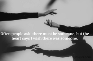 Often people ask, there must be someone, but the heart says I wish there was someone.