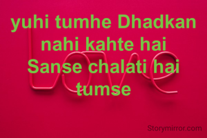 yuhi tumhe Dhadkan nahi kahte hai
Sanse chalati hai tumse