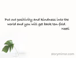 Put out positivity and kindness into the world and you will get back ten-fold.
                                                              Neeti