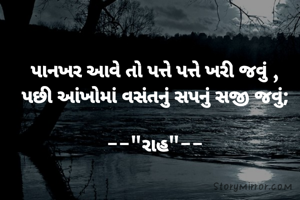 પાનખર આવે તો પત્તે પત્તે ખરી જવું ,
પછી આંખોમાં વસંતનું સપનું સજી જવું;

--"રાહ"--