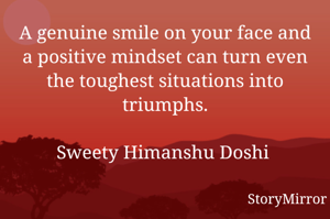 A genuine smile on your face and a positive mindset can turn even the toughest situations into triumphs.