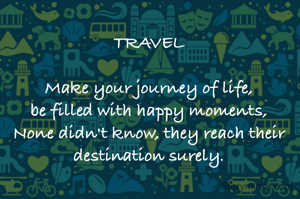 TRAVEL

Make your journey of life,
be filled with happy moments,
None didn't know, they reach their destination surely.