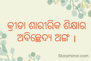 କ୍ରୀଡା ଶାରୀରିକ ଶିକ୍ଷାର ଅବିଚ୍ଛେଦ୍ୟ ଅଙ୍ଗ ।
