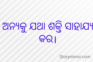 ଅନ୍ୟକୁ ଯଥା ଶକ୍ତି ସାହାଯ୍ୟ କର।