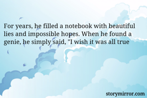 
For years, he filled a notebook with beautiful lies and impossible hopes. When he found a genie, he simply said, "I wish it was all true