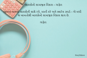  બાળકોનો સામાજીક વિકાસ - ગાફેલ 

સ્કૂલમાં બાળકો બાળકોની સાથે રમે, મસ્તી કરે અને ક્યારેક ઝઘડે - એ બધી જ બાબતોથી બાળકોનો સામાજીક વિકાસ થાય છે.

ગાફેલ 