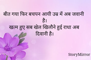 बीत गया फिर बचपन आयी उम्र में अब जवानी है।
खत्म हुए सब खेल खिलौने हुई राधा अब दिवानी है।

