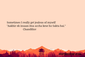Sometimes I really get jealous of myself
"Aakhir ek insaan itna accha kese ho Sakta hai."
                        Chand$luv
