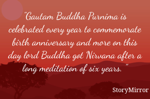 "Gautam Buddha Purnima is celebrated every year to commemorate birth anniversary and more on this day lord Buddha got Nirvana after a long meditation of six years. "