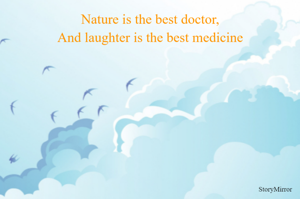 Nature is the best doctor,
And laughter is the best medicine