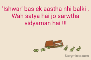 'Ishwar' bas ek aastha nhi balki ,
Wah satya hai jo sarwtha vidyaman hai !!!