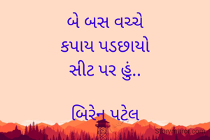 બે બસ વચ્ચે
કપાય પડછાયો
સીટ પર હું..

બિરેન પટેલ