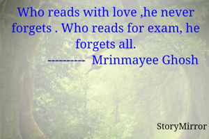 Who reads with love ,he never forgets . Who reads for exam, he forgets all.