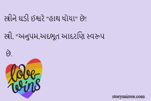 સ્ત્રીને ઘડી ઈશ્વરે "હાથ ધોયા" છે! 

સ્ત્રી, "અનુપમ,અદભૂત આદરણિ સ્વરૂપ

 છે. 