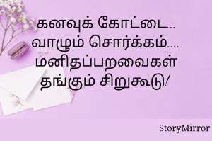 கனவுக் கோட்டை... வாழும் சொர்க்கம்.... மனிதப்பறவைகள் தங்கும் சிறுகூடு! 