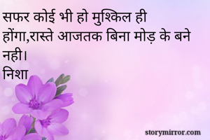 सफर कोई भी हो मुश्किल ही होंगा,रास्ते आजतक बिना मोड़ के बने नही।
निशा
