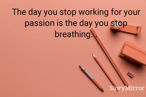 The day you stop working for your passion is the day you stop breathing...
                       @sreehitha