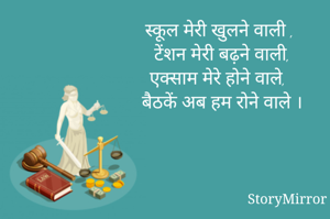 स्कूल मेरी खुलने वाली ,
टेंशन मेरी बढ़ने वाली,
एक्साम मेरे होने वाले, 
बैठकें अब हम रोने वाले ।