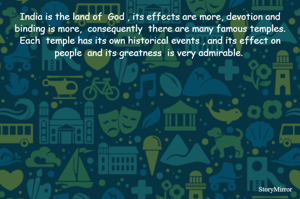 India is the land of  God , its effects are more, devotion and binding is more,  consequently  there are many famous temples. Each  temple has its own historical events , and its effect on people  and its greatness  is very admirable. 