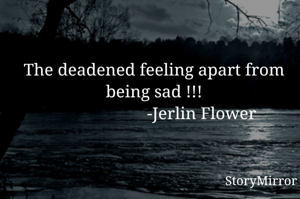 The deadened feeling apart from being sad !!!
                      -Jerlin Flower