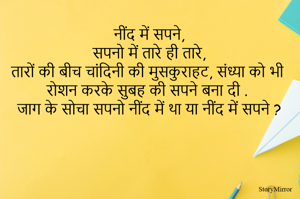 नींद में सपने,
सपनो में तारे ही तारे,
तारों की बीच चांदिनी की मुसकुराहट संध्या को भी रोशन करके सुबह की सपने बना दी  
जाग के सोचा सपनो नींद में था या नींद में सपने ?