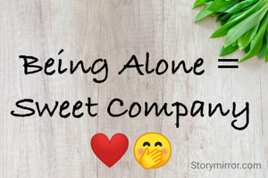 Being Alone = Sweet Company ❤🤭