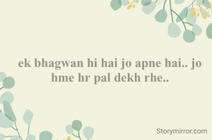 
ek bhagwan hi hai jo apne hai.. jo hme hr pal dekh rhe..
