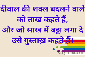 दीवाल की शक्ल बदलने वाले को ताख कहते हैं,
और जो साख में बट्टा लगा दे उसे गुस्ताख़ कहते हैं।
