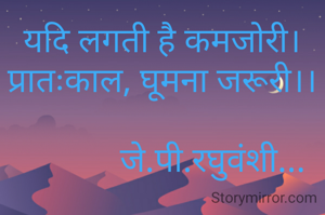 यदि लगती है कमजोरी।
प्रातःकाल, घूमना जरूरी।।

            जे.पी.रघुवंशी...