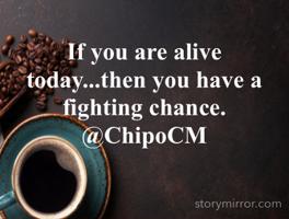 If you are alive today...then you have a fighting chance.
@ChipoCM