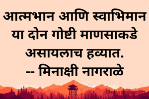 आत्मभान आणि स्वाभिमान या दोन गोष्टी माणसाकडे असायलाच हव्यात.
-- मिनाक्षी नागराळे