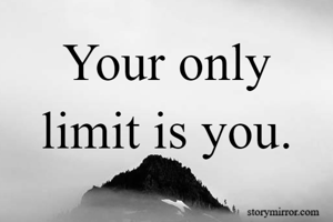 Your only limit is you.