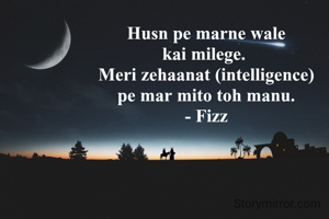 Husn pe marne wale
kai milege. 
Meri zehaanat (intelligence)
pe mar mito toh manu.
- Fizz