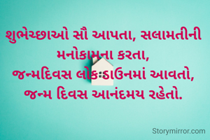 શુભેચ્છાઓ સૌ આપતા, સલામતીની મનોકામના કરતા,
જન્મદિવસ લોક ડાઉનમાં આવતો,
જન્મ દિવસ આનંદમય રહેતો.