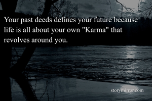 Your past deeds defines your future because life is all about your own "Karma" that revolves around you.