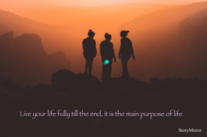 Live your life fully till the end, it is the main purpose of life