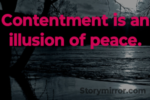 Contentment is an illusion of peace.