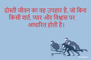 दोस्ती जीवन का वह उपहार है, जो बिना किसी शर्त, प्यार और विश्वास पर आधारित होती है।
